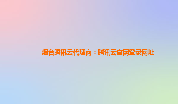 皇冠代理网址_烟台腾讯云代理商：腾讯云官网登录网址